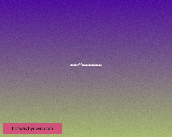 世界杯竞猜APP安装指南教你轻松赢取赛事奖励