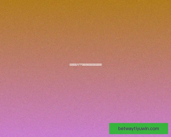 世界杯竞猜APP安装指南教你轻松赢取赛事奖励