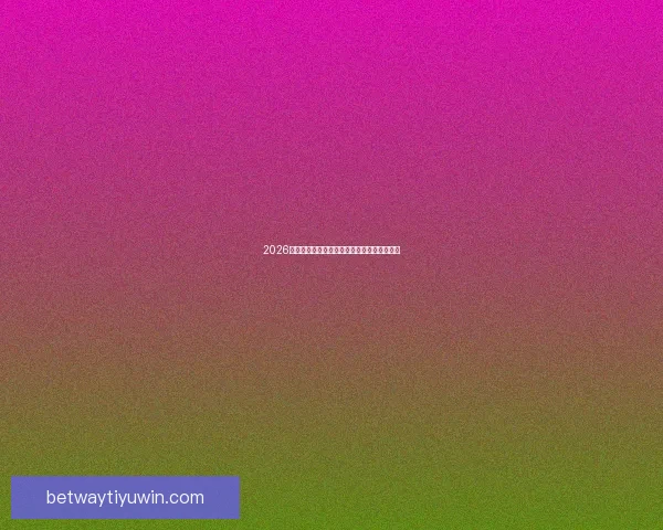 2026世界杯盘口分析与预测全球赛事热度持续升温